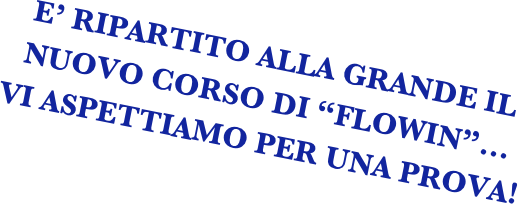 E’ RIPARTITO ALLA GRANDE IL NUOVO CORSO DI “FLOWIN”...
VI ASPETTIAMO PER UNA PROVA!